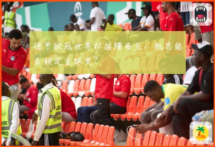 德甲欧冠世界杯接踵而至，凯恩能否锁定金球奖？