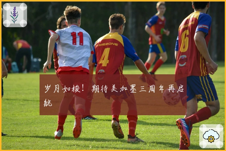 岁月如梭！期待美加墨三周年再启航