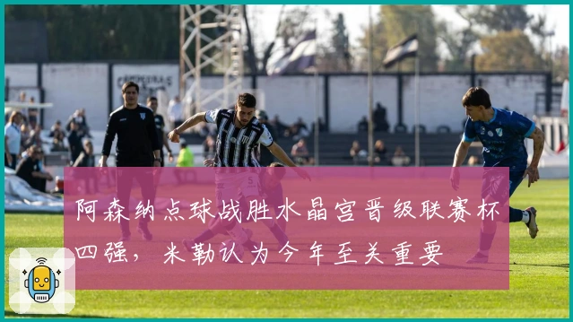 阿森纳点球战胜水晶宫晋级联赛杯四强，米勒认为今年至关重要
