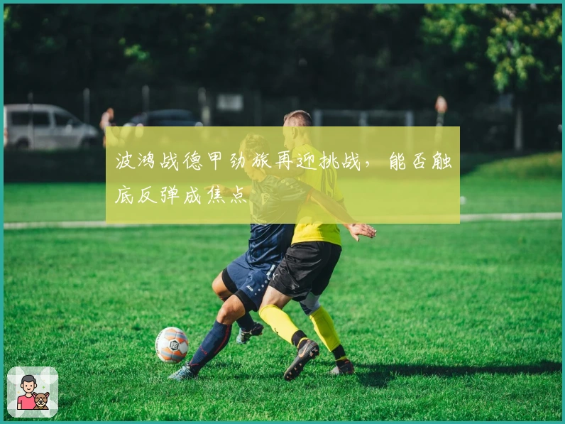 波鸿战德甲劲旅再迎挑战，能否触底反弹成焦点