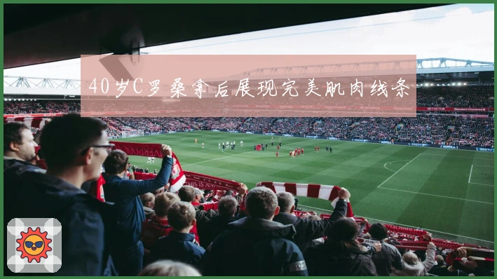 40岁C罗桑拿后展现完美肌肉线条