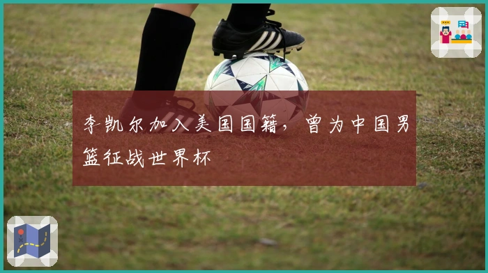 李凯尔加入美国国籍，曾为中国男篮征战世界杯