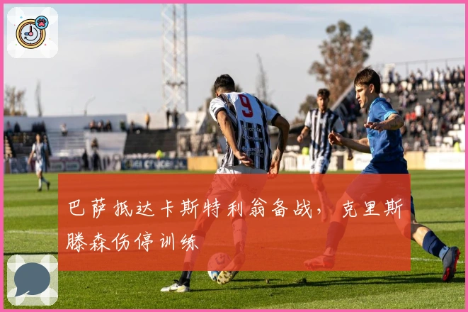 巴萨抵达卡斯特利翁备战，克里斯滕森伤停训练