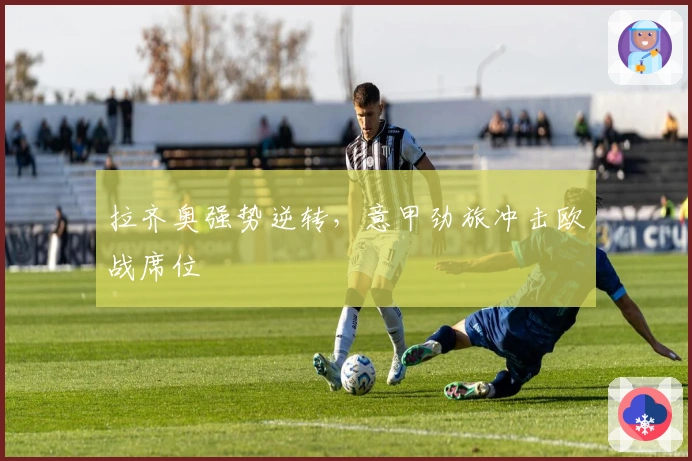 拉齐奥强势逆转，意甲劲旅冲击欧战席位