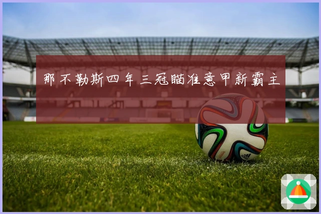 那不勒斯四年三冠瞄准意甲新霸主