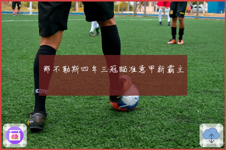 那不勒斯四年三冠瞄准意甲新霸主