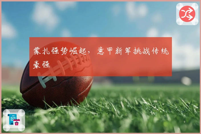 蒙扎强势崛起，意甲新军挑战传统豪强