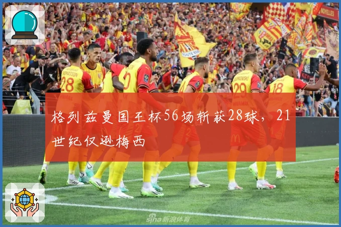 格列兹曼国王杯56场斩获28球，21世纪仅逊梅西