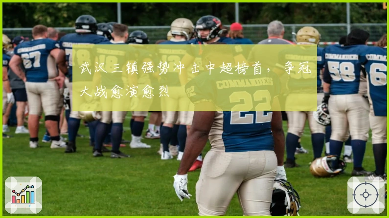 武汉三镇强势冲击中超榜首，争冠大战愈演愈烈