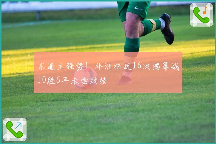 东道主强势！非洲杯近16次揭幕战10胜6平未尝败绩