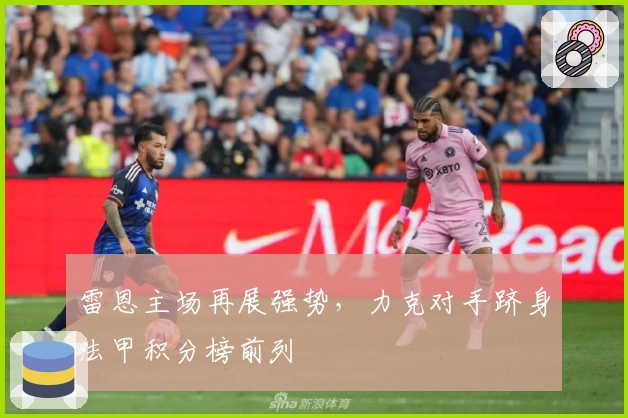 雷恩主场再展强势，力克对手跻身法甲积分榜前列