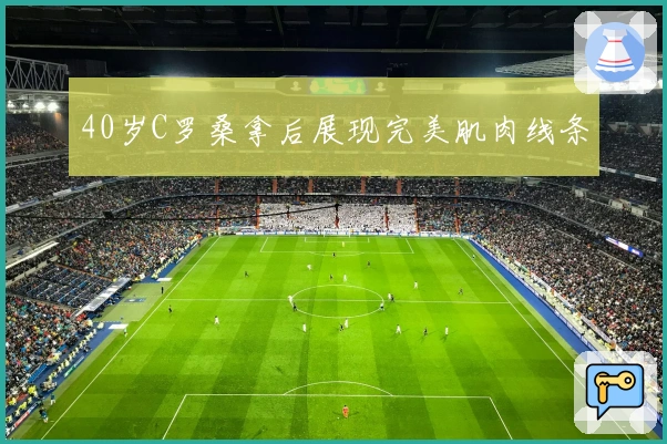 40岁C罗桑拿后展现完美肌肉线条