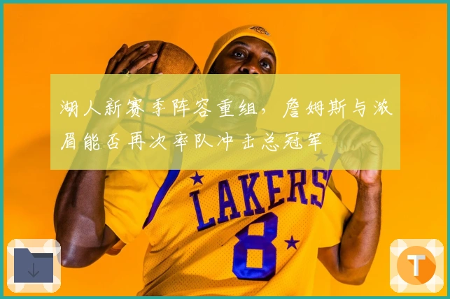 湖人新赛季阵容重组，詹姆斯与浓眉能否再次率队冲击总冠军