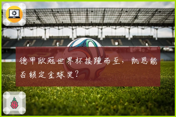 德甲欧冠世界杯接踵而至，凯恩能否锁定金球奖？