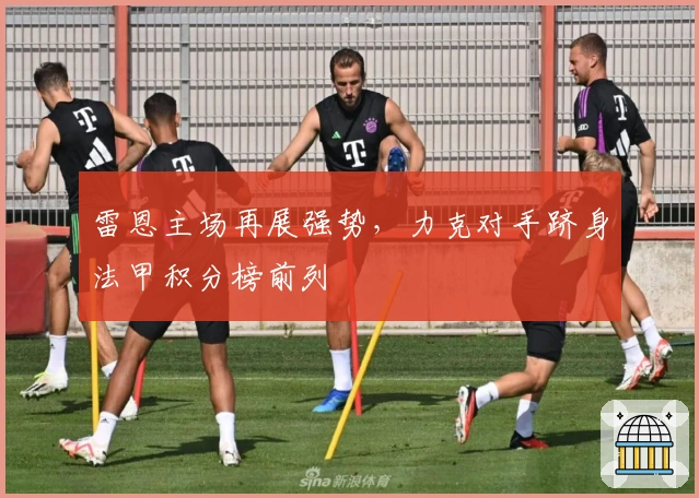 雷恩主场再展强势,力克对手跻身法甲积分榜前列